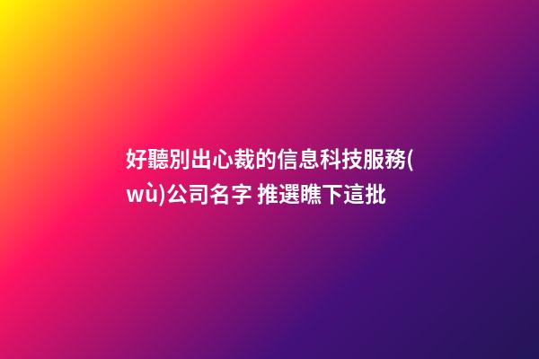 好聽別出心裁的信息科技服務(wù)公司名字 推選瞧下這批-第1張-公司起名-玄機派